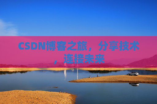 CSDN博客之旅,分享技术,连接未来